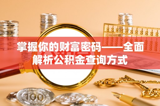 武隆掌握你的财富密码——全面解析公积金查询方式