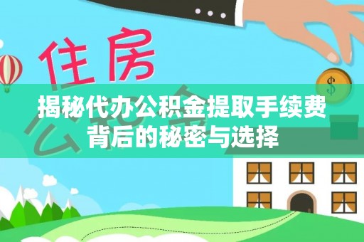 武隆揭秘代办公积金提取手续费背后的秘密与选择