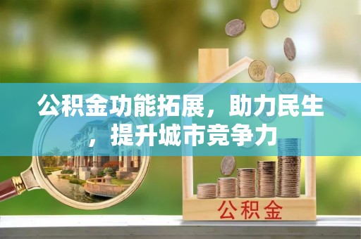 武隆公积金功能拓展，助力民生，提升城市竞争力
