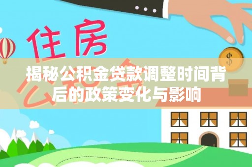 武隆揭秘公积金贷款调整时间背后的政策变化与影响