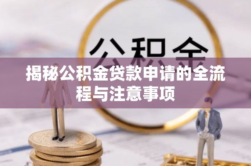 武隆揭秘公积金贷款申请的全流程与注意事项