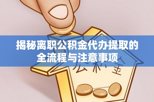 武隆揭秘离职公积金代办提取的全流程与注意事项