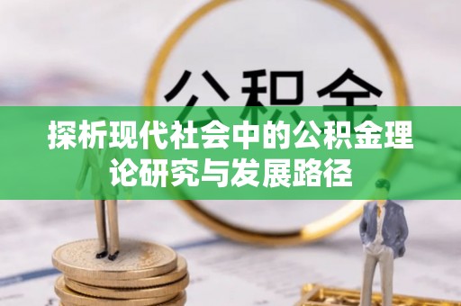 武隆探析现代社会中的公积金理论研究与发展路径
