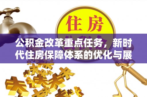 武隆公积金改革重点任务，新时代住房保障体系的优化与展望
