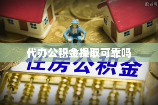 武隆代办公积金提取可靠吗