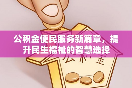 武隆公积金便民服务新篇章，提升民生福祉的智慧选择