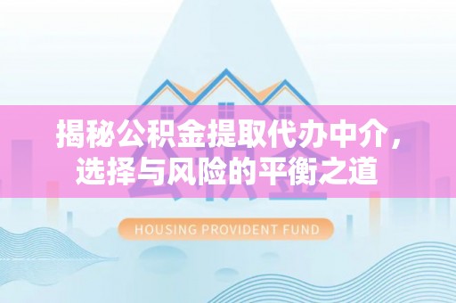 武隆揭秘公积金提取代办中介，选择与风险的平衡之道