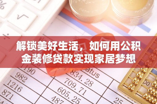 武隆解锁美好生活，如何用公积金装修贷款实现家居梦想
