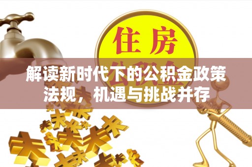 武隆解读新时代下的公积金政策法规，机遇与挑战并存