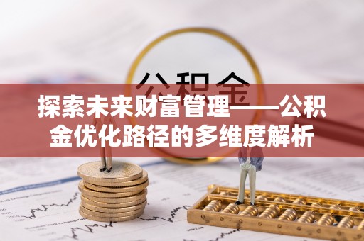 武隆探索未来财富管理——公积金优化路径的多维度解析