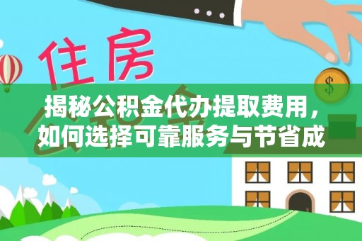 武隆揭秘公积金代办提取费用，如何选择可靠服务与节省成本