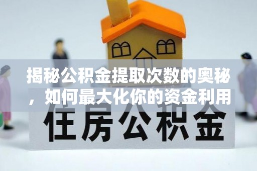 武隆揭秘公积金提取次数的奥秘，如何最大化你的资金利用？