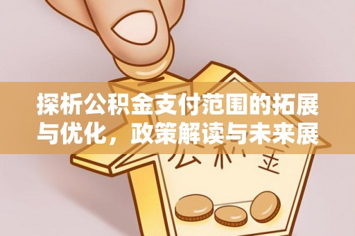 武隆探析公积金支付范围的拓展与优化，政策解读与未来展望