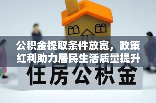 武隆公积金提取条件放宽，政策红利助力居民生活质量提升