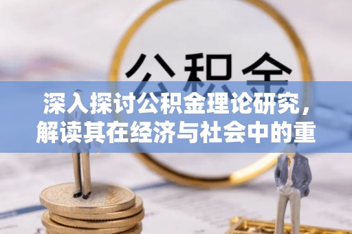 武隆深入探讨公积金理论研究，解读其在经济与社会中的重要角色
