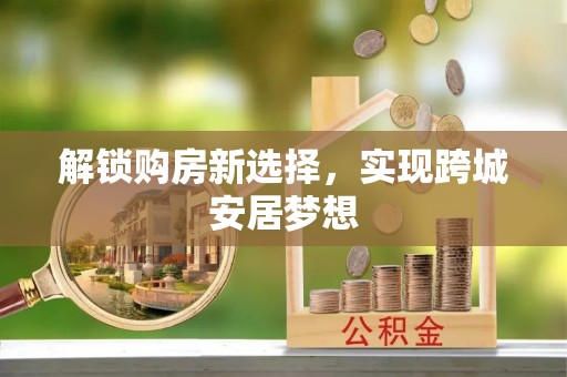 武隆解锁购房新选择，实现跨城安居梦想