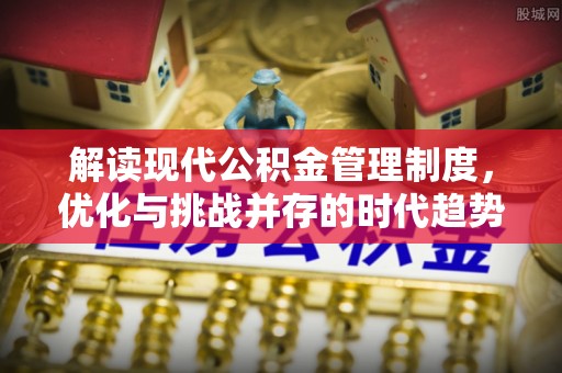武隆解读现代公积金管理制度，优化与挑战并存的时代趋势