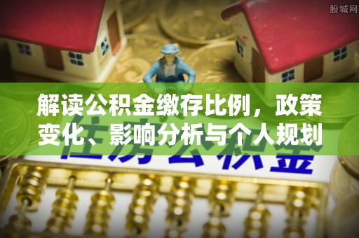 武隆解读公积金缴存比例，政策变化、影响分析与个人规划
