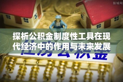 武隆探析公积金制度性工具在现代经济中的作用与未来发展趋势