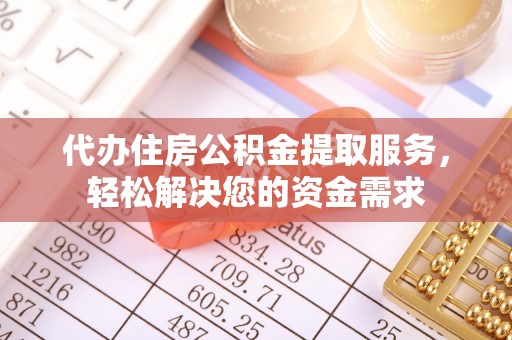 武隆代办住房公积金提取服务，轻松解决您的资金需求