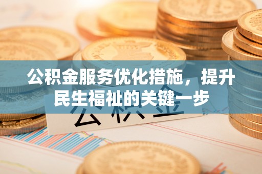 武隆公积金服务优化措施，提升民生福祉的关键一步