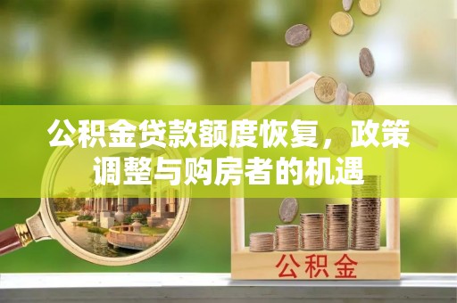 武隆公积金贷款额度恢复，政策调整与购房者的机遇