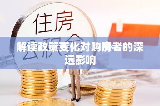 武隆解读政策变化对购房者的深远影响