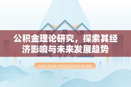 武隆公积金理论研究，探索其经济影响与未来发展趋势