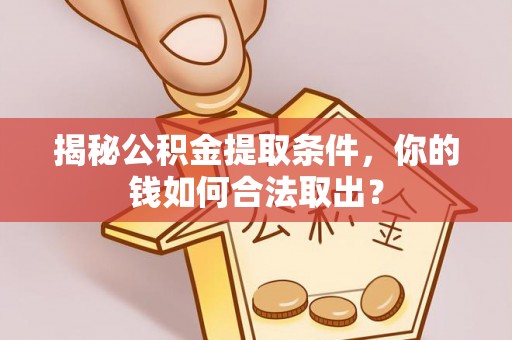 武隆揭秘公积金提取条件，你的钱如何合法取出？