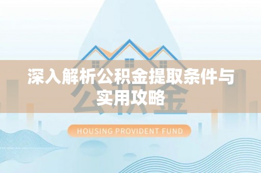 武隆深入解析公积金提取条件与实用攻略