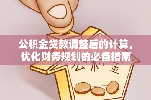 武隆公积金贷款调整后的计算，优化财务规划的必备指南