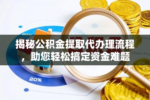 武隆揭秘公积金提取代办理流程，助您轻松搞定资金难题