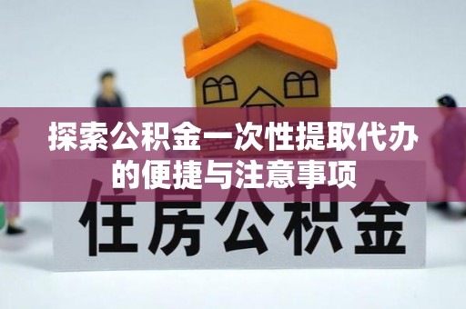 武隆探索公积金一次性提取代办的便捷与注意事项