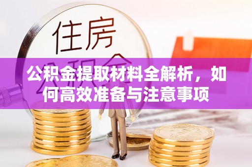 武隆公积金提取材料全解析，如何高效准备与注意事项