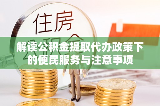 武隆解读公积金提取代办政策下的便民服务与注意事项