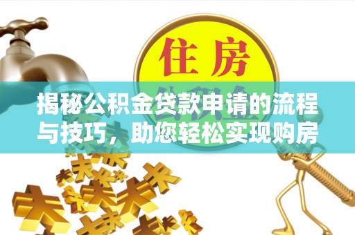 武隆揭秘公积金贷款申请的流程与技巧，助您轻松实现购房梦