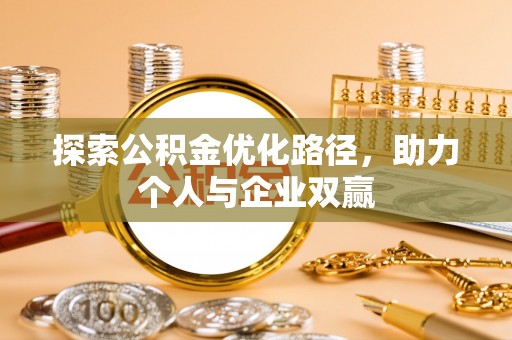 武隆探索公积金优化路径，助力个人与企业双赢