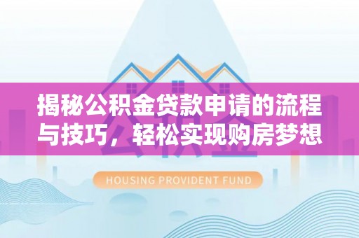 武隆揭秘公积金贷款申请的流程与技巧，轻松实现购房梦想
