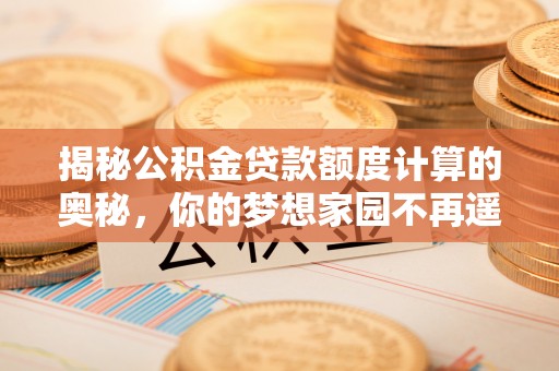 武隆揭秘公积金贷款额度计算的奥秘，你的梦想家园不再遥不可及