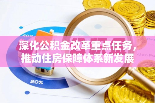 武隆深化公积金改革重点任务，推动住房保障体系新发展