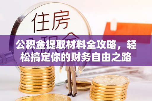 武隆公积金提取材料全攻略，轻松搞定你的财务自由之路