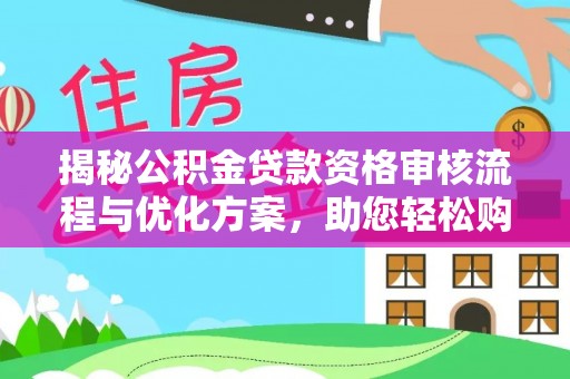 武隆揭秘公积金贷款资格审核流程与优化方案，助您轻松购房