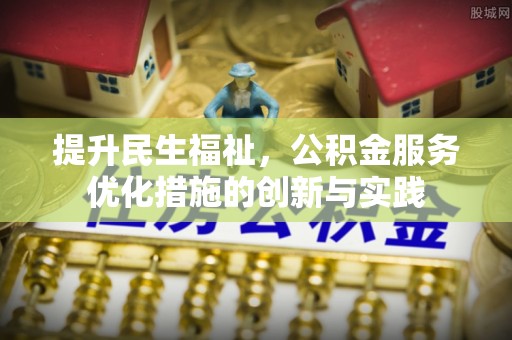 武隆提升民生福祉，公积金服务优化措施的创新与实践
