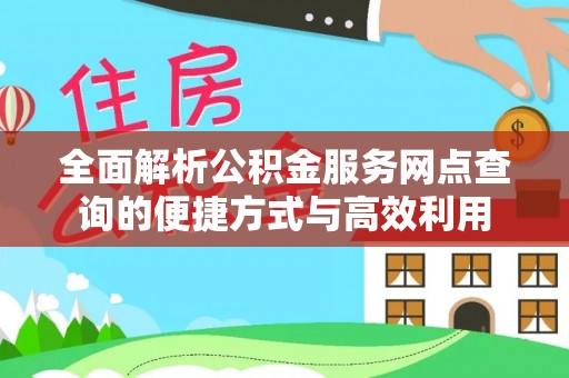 武隆全面解析公积金服务网点查询的便捷方式与高效利用