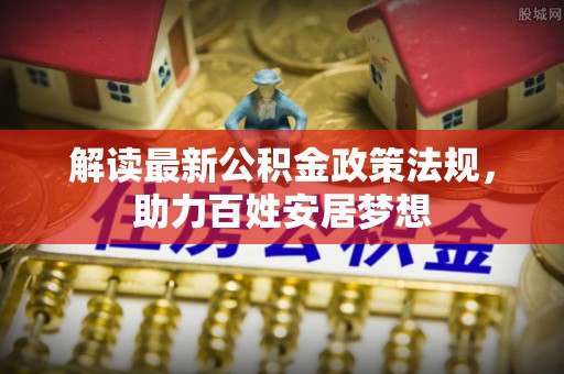 武隆解读最新公积金政策法规，助力百姓安居梦想