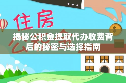 武隆揭秘公积金提取代办收费背后的秘密与选择指南