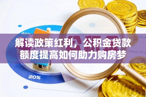 武隆解读政策红利，公积金贷款额度提高如何助力购房梦
