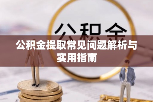 武隆公积金提取常见问题解析与实用指南