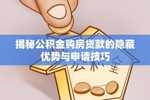 武隆揭秘公积金购房贷款的隐藏优势与申请技巧