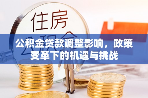 武隆公积金贷款调整影响，政策变革下的机遇与挑战